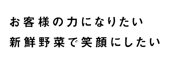 お客様の力になりたい 新鮮野菜で笑顔にしたい