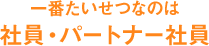 一番たいせつなのは社員・パートナー社員